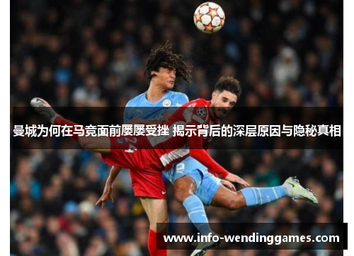 曼城为何在马竞面前屡屡受挫 揭示背后的深层原因与隐秘真相