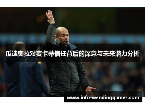 瓜迪奥拉对麦卡蒂信任背后的深意与未来潜力分析