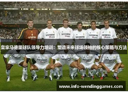皇家马德里球队领导力培训：塑造未来球场领袖的核心策略与方法