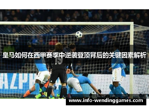 皇马如何在西甲赛季中逆袭登顶背后的关键因素解析