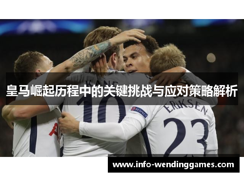 皇马崛起历程中的关键挑战与应对策略解析