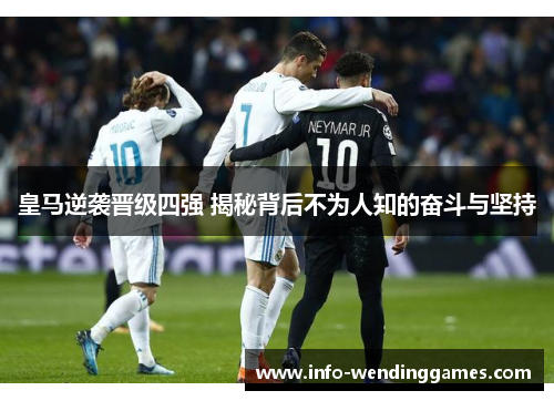 皇马逆袭晋级四强 揭秘背后不为人知的奋斗与坚持