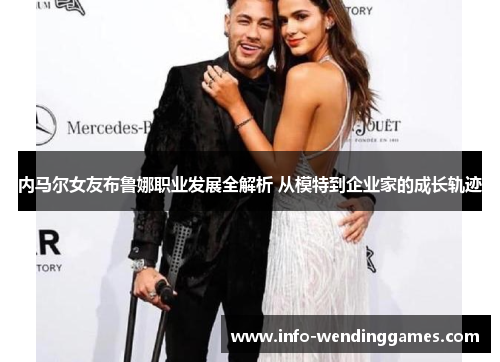内马尔女友布鲁娜职业发展全解析 从模特到企业家的成长轨迹