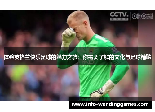 体验英格兰快乐足球的魅力之旅：你需要了解的文化与足球精髓