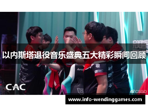 以内斯塔退役音乐盛典五大精彩瞬间回顾