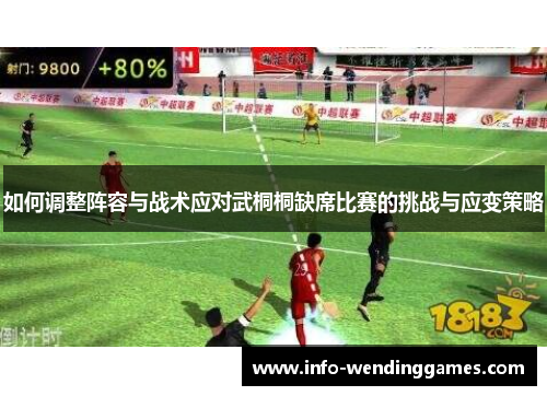 如何调整阵容与战术应对武桐桐缺席比赛的挑战与应变策略