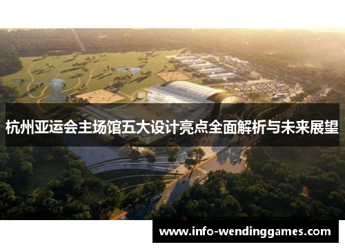 杭州亚运会主场馆五大设计亮点全面解析与未来展望