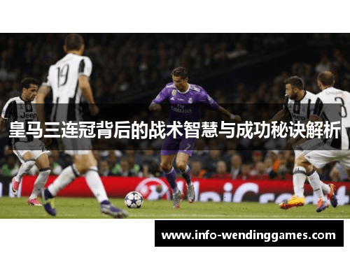 皇马三连冠背后的战术智慧与成功秘诀解析