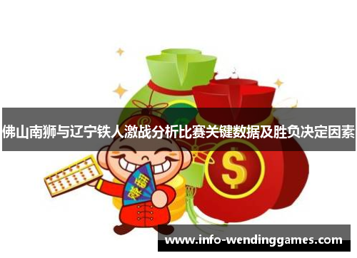 佛山南狮与辽宁铁人激战分析比赛关键数据及胜负决定因素