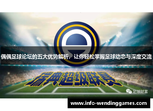 偶偶足球论坛的五大优势解析，让你轻松掌握足球动态与深度交流