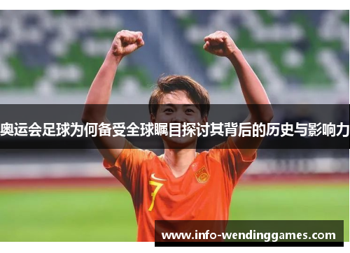 奥运会足球为何备受全球瞩目探讨其背后的历史与影响力