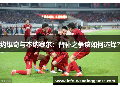 约维奇与本纳赛尔：替补之争该如何选择？