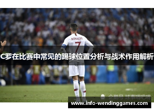 C罗在比赛中常见的踢球位置分析与战术作用解析