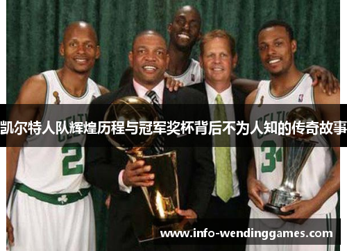 凯尔特人队辉煌历程与冠军奖杯背后不为人知的传奇故事