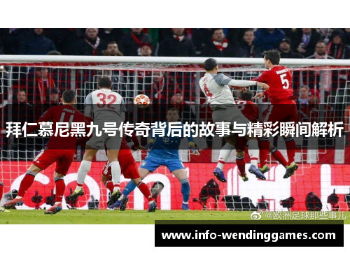 拜仁慕尼黑九号传奇背后的故事与精彩瞬间解析