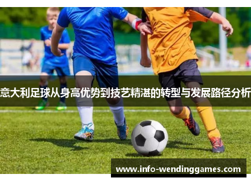 意大利足球从身高优势到技艺精湛的转型与发展路径分析