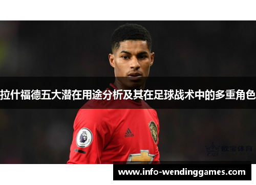 拉什福德五大潜在用途分析及其在足球战术中的多重角色