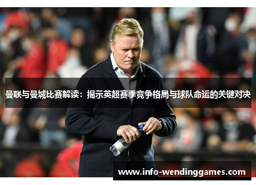 曼联与曼城比赛解读：揭示英超赛季竞争格局与球队命运的关键对决