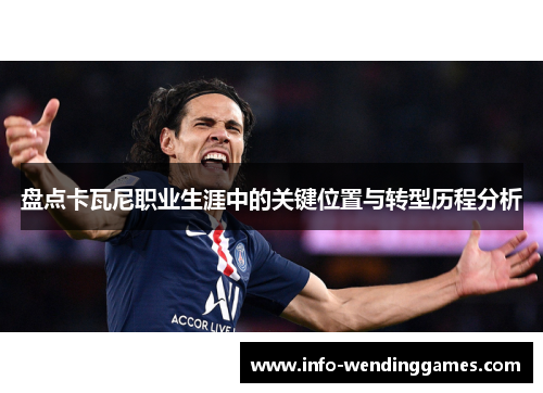 盘点卡瓦尼职业生涯中的关键位置与转型历程分析