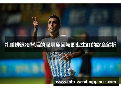 扎哈维退役背后的深层原因与职业生涯的终章解析