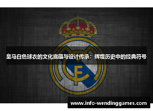 皇马白色球衣的文化底蕴与设计传承：辉煌历史中的经典符号