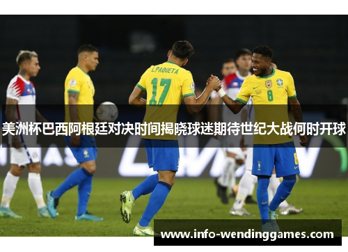 美洲杯巴西阿根廷对决时间揭晓球迷期待世纪大战何时开球