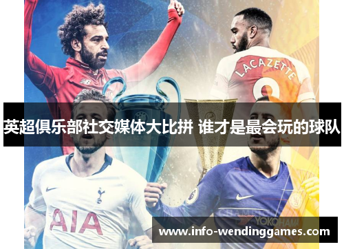 英超俱乐部社交媒体大比拼 谁才是最会玩的球队