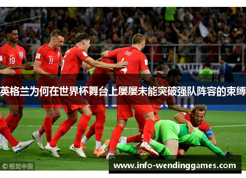 英格兰为何在世界杯舞台上屡屡未能突破强队阵容的束缚