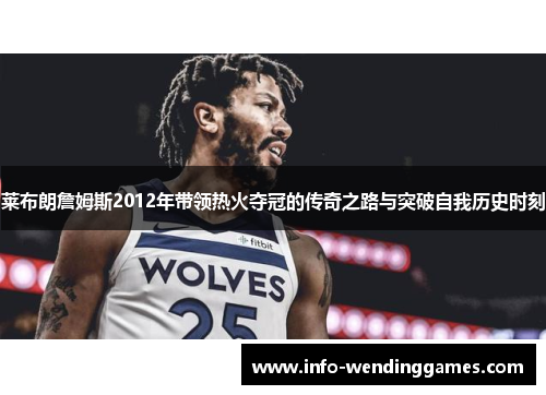 莱布朗詹姆斯2012年带领热火夺冠的传奇之路与突破自我历史时刻