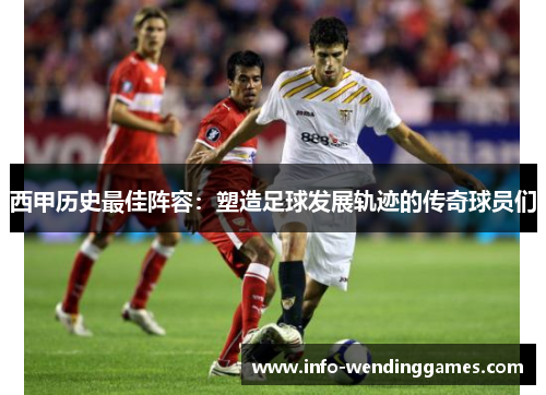 西甲历史最佳阵容：塑造足球发展轨迹的传奇球员们