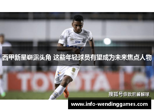 西甲新星崭露头角 这些年轻球员有望成为未来焦点人物