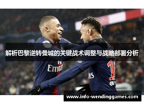 解析巴黎逆转曼城的关键战术调整与战略部署分析