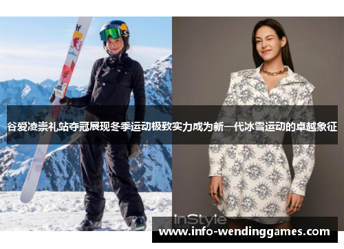 谷爱凌崇礼站夺冠展现冬季运动极致实力成为新一代冰雪运动的卓越象征