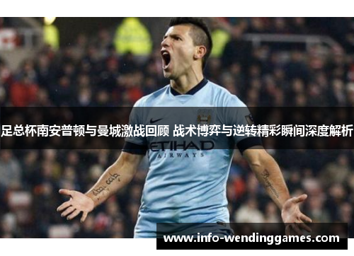 足总杯南安普顿与曼城激战回顾 战术博弈与逆转精彩瞬间深度解析