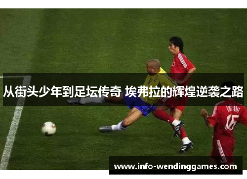 从街头少年到足坛传奇 埃弗拉的辉煌逆袭之路