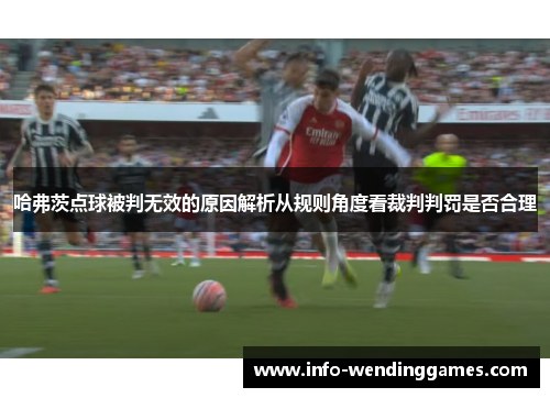 哈弗茨点球被判无效的原因解析从规则角度看裁判判罚是否合理