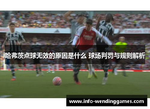 哈弗茨点球无效的原因是什么 球场判罚与规则解析