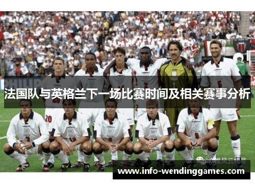 法国队与英格兰下一场比赛时间及相关赛事分析