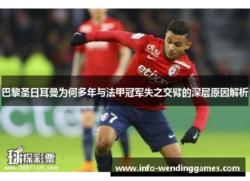 巴黎圣日耳曼为何多年与法甲冠军失之交臂的深层原因解析