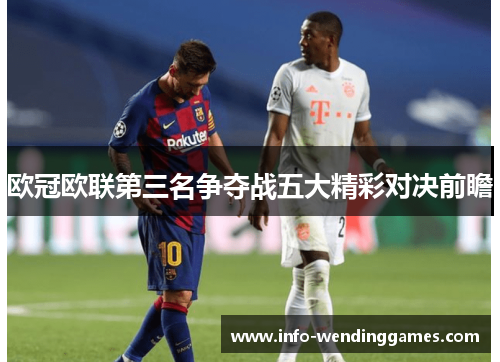 欧冠欧联第三名争夺战五大精彩对决前瞻