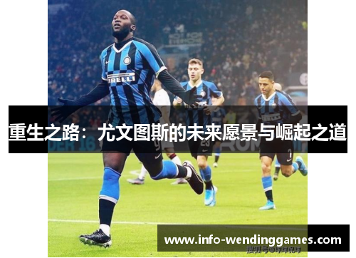 重生之路：尤文图斯的未来愿景与崛起之道