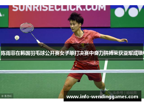 陈雨菲在韩国羽毛球公开赛女子单打决赛中奋力拼搏荣获亚军成绩