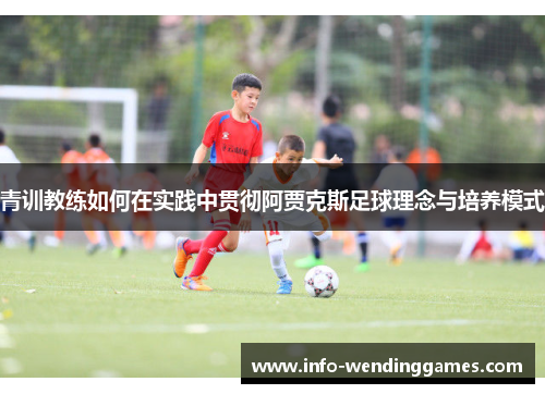 青训教练如何在实践中贯彻阿贾克斯足球理念与培养模式