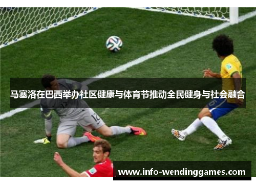 马塞洛在巴西举办社区健康与体育节推动全民健身与社会融合