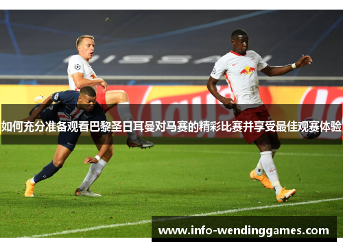 如何充分准备观看巴黎圣日耳曼对马赛的精彩比赛并享受最佳观赛体验