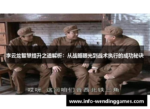 李云龙智慧提升之道解析：从战略眼光到战术执行的成功秘诀