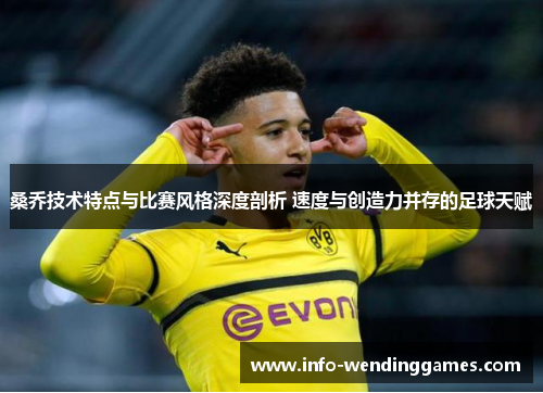 桑乔技术特点与比赛风格深度剖析 速度与创造力并存的足球天赋
