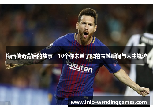 梅西传奇背后的故事：10个你未曾了解的震撼瞬间与人生轨迹
